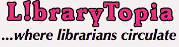 LibraryTopia, where librarians and media specialists talk about books, libraries, reference, learning apps, and web tools